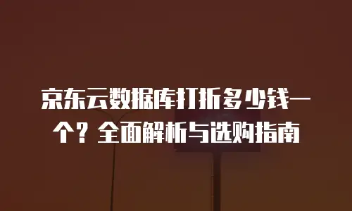 京东云分布式数据库购买：选择与配置