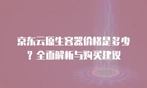 京东云原生容器优惠多少？