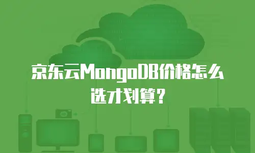 京东云MongoDB价格怎么选才划算？
