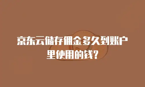 京东云储存佣金多久到账户里使用的钱？