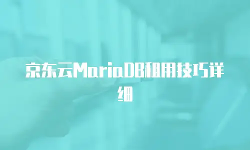 京东云MariaDB租用技巧详细