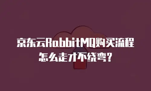 京东云RabbitMQ购买流程怎么走才不绕弯？