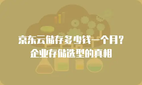 京东云储存多少钱一个月？企业存储选型的真相