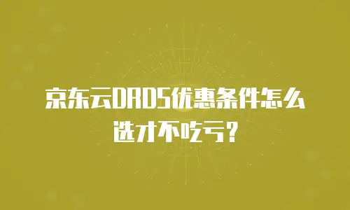 京东云DRDS优惠条件怎么选才不吃亏？