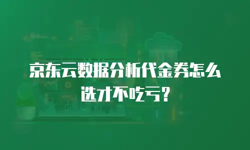 京东云数据分析代金券怎么选才不吃亏？
