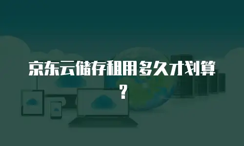 京东云储存租用多久才划算？