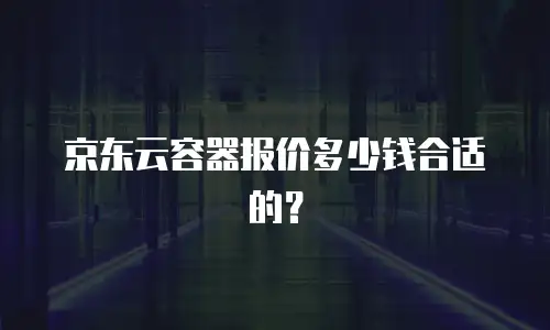 京东云容器报价多少钱合适的？