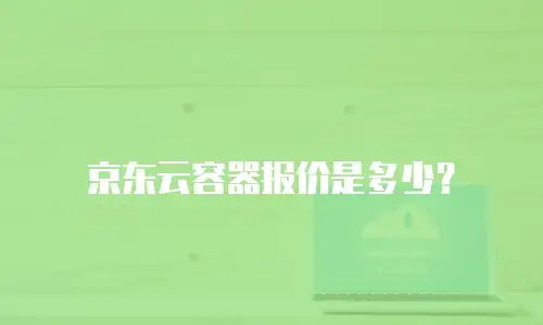 京东云容器报价是多少？