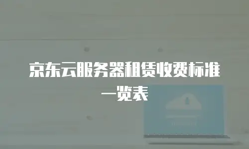 京东云服务器租赁收费标准一览表