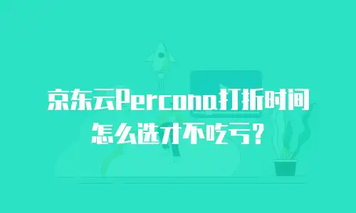 京东云Percona打折时间怎么选才不吃亏？