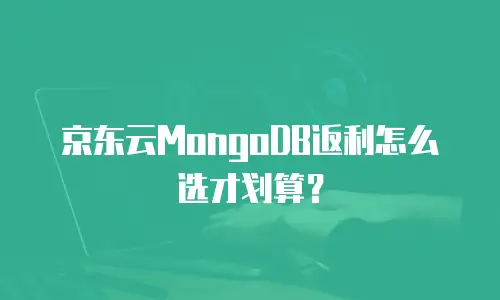 京东云MongoDB返利怎么选才划算？