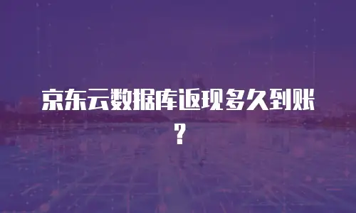 京东云数据库返现多久到账？