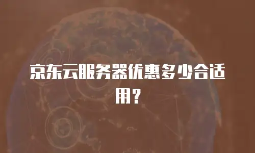 京东云服务器优惠多少合适用？