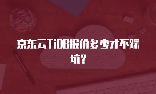 京东云TiDB报价多少才不踩坑？