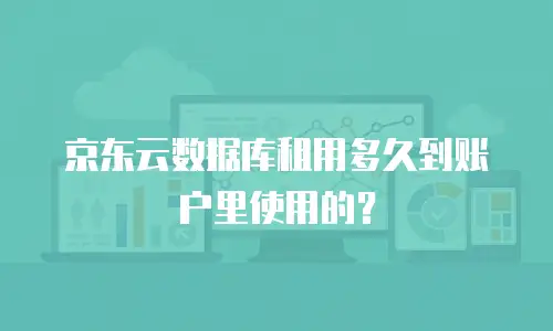 京东云数据库租用多久到账户里使用的？