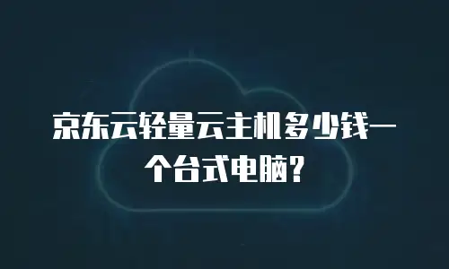 京东云轻量云主机多少钱一个台式电脑？