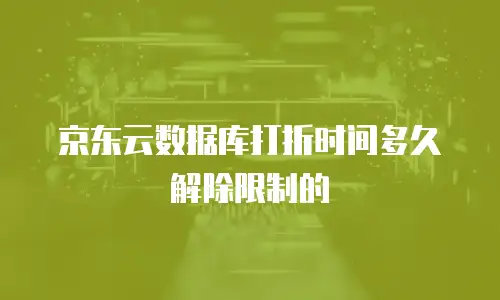 京东云数据库打折时间多久解除限制的