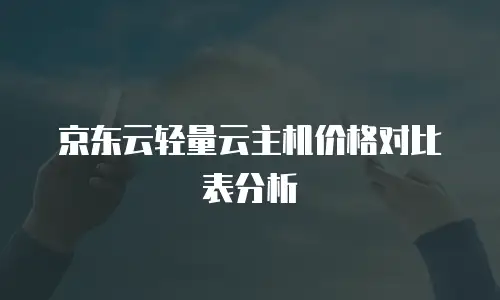 京东云轻量云主机价格对比表分析