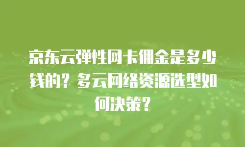 京东云弹性网卡佣金是多少钱的？多云网络资源选型如何决策？