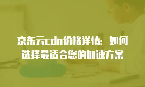 京东云CVM优惠条件全解析：手把手教你省下真金白银