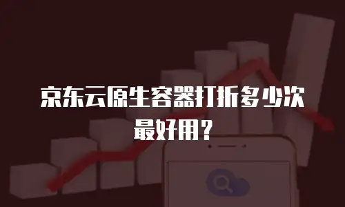 京东云原生容器打折多少次最好用？