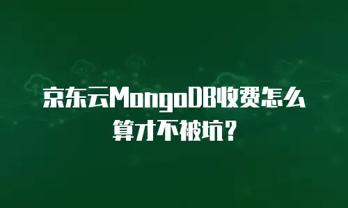 京东云MongoDB收费怎么算才不被坑？