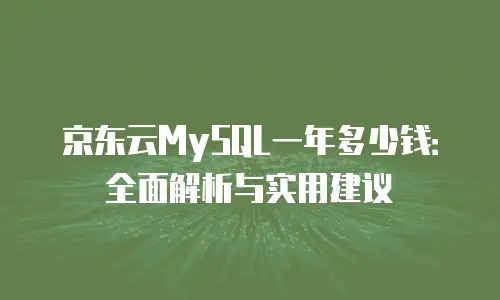 京东云MySQL一年多少钱：全面解析与实用建议