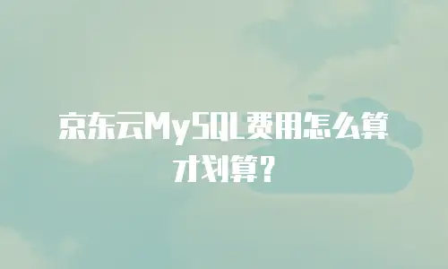 京东云MySQL费用怎么算才划算？