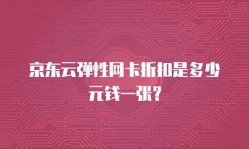 京东云弹性网卡折扣是多少元钱一张？