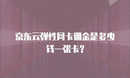 京东云弹性网卡佣金是多少钱一张卡？