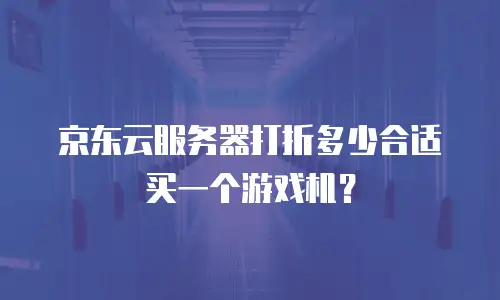 京东云服务器打折多少合适买一个游戏机？