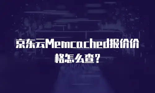 京东云Memcached报价价格怎么查？