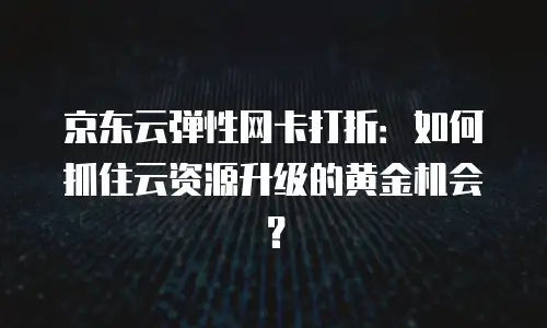 京东云储存购买流程详细步骤详解