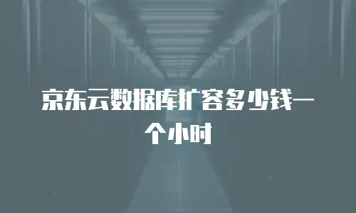 京东云数据库扩容多少钱一个小时