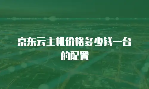 京东云主机价格多少钱一台的配置