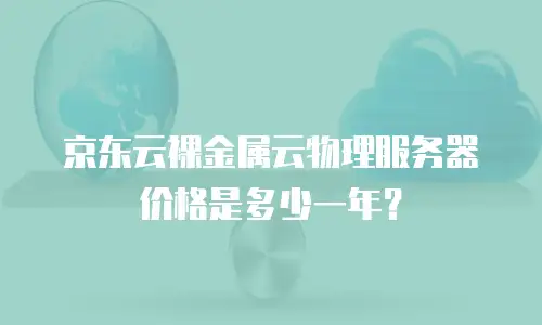 京东云裸金属云物理服务器价格是多少一年？