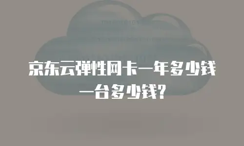 京东云弹性网卡一年多少钱一台多少钱？