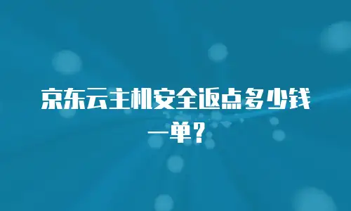 京东云主机安全返点多少钱一单？