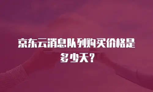 京东云消息队列购买价格是多少天？
