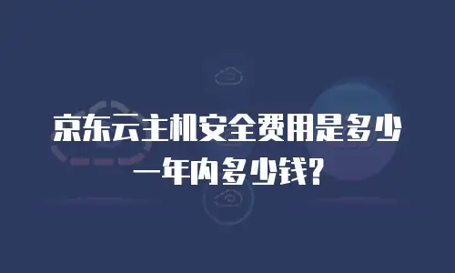 京东云主机安全费用是多少一年内多少钱？