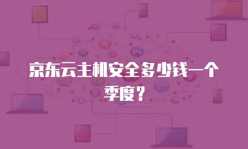 京东云主机安全多少钱一个季度？