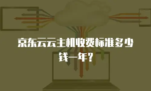 京东云云主机收费标准多少钱一年？