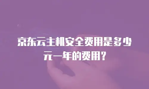 京东云主机安全费用是多少元一年的费用？