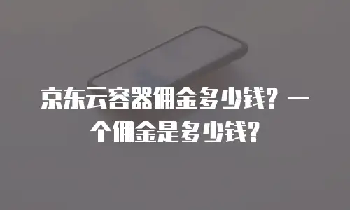 京东云容器佣金多少钱？一个佣金是多少钱？