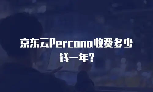 京东云Percona收费多少钱一年？