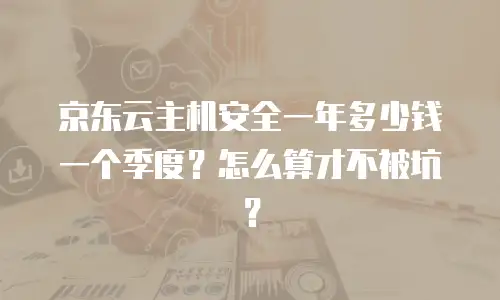 京东云主机安全一年多少钱一个季度？怎么算才不被坑？