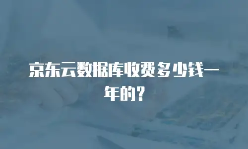 京东云数据库收费多少钱一年的？