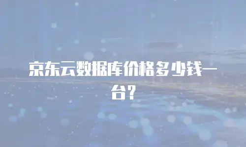 京东云数据库价格多少钱一台？