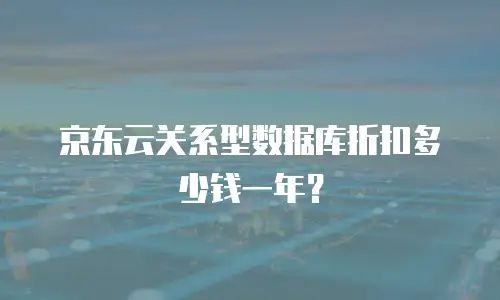 京东云关系型数据库折扣多少钱一年？