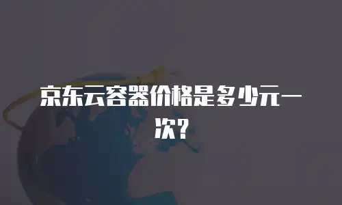 京东云容器价格是多少元一次？